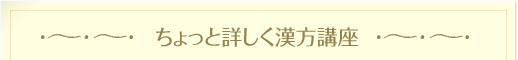 ちょっと詳しく漢方講座